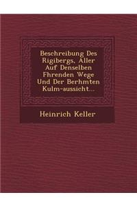Beschreibung Des Rigibergs, Aller Auf Denselben F Hrenden Wege Und Der Ber Hmten Kulm-Aussicht...