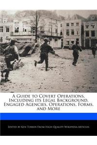 A Guide to Covert Operations, Including Its Legal Background, Engaged Agencies, Operations, Forms, and More