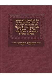 Inventaire General Des Richesses D'Art de La France: Archives Du Musee Des Monuments Francais. 1-3 Ptie. 1883-1897