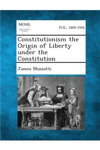 Constitutionism the Origin of Liberty Under the Constitution