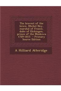 Bravest of the Brave, Michel Ney, Marshal of France, Duke of Elchingen, Prince of the Moskowa 1769-1815