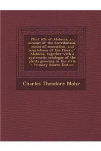 Plant Life of Alabama, an Account of the Distribution, Modes of Association, and Adaptations of the Flora of Alabama, Together with a Systematic Catal