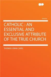 Catholic: An Essential and Exclusive Attribute of the True Church