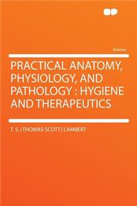 Practical Anatomy, Physiology, and Pathology: Hygiene and Therapeutics