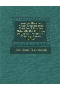 Voyages Dans Les Alpes: Precedes D'Un Essai Sur L'Histoire Naturelle Des Environs de Geneve, Volume 1