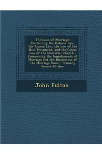 The Laws of Marriage: Containing the Hebrew Law, the Roman Law, the Law of the New Testament, and the Canon Law of the Universal Church: Con