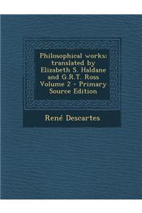 Philosophical Works; Translated by Elizabeth S. Haldane and G.R.T. Ross Volume 2