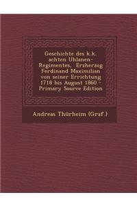 Geschichte Des K.K. Achten Uhlanen-Regimentes, Erzherzog Ferdinand Maximilian Von Seiner Errichtung 1718 Bis August 1860