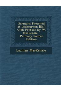 Sermons Preached at Lochcarron [Ed.] with Preface by W. MacKenzie - Primary Source Edition