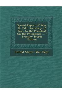 Special Report of Wm. H. Taft, Secretary of War, to the President on the Philippines ...