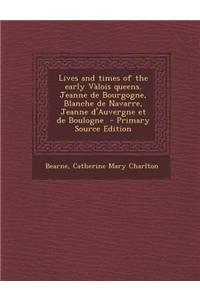 Lives and Times of the Early Valois Queens. Jeanne de Bourgogne, Blanche de Navarre, Jeanne D'Auvergne Et de Boulogne