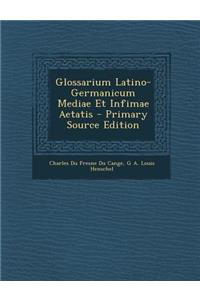 Glossarium Latino-Germanicum Mediae Et Infimae Aetatis - Primary Source Edition