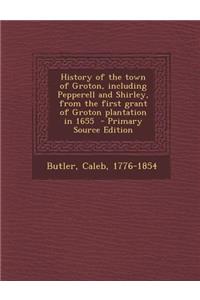 History of the Town of Groton, Including Pepperell and Shirley, from the First Grant of Groton Plantation in 1655