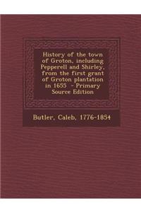 History of the Town of Groton, Including Pepperell and Shirley, from the First Grant of Groton Plantation in 1655