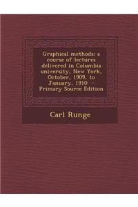 Graphical Methods; A Course of Lectures Delivered in Columbia University, New York, October, 1909, to January, 1910