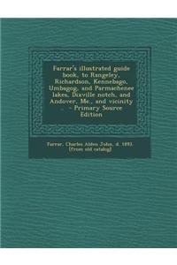 Farrar's Illustrated Guide Book, to Rangeley, Richardson, Kennebago, Umbagog, and Parmachenee Lakes, Dixville Notch, and Andover, Me., and Vicinity ..