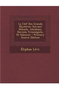 La Clef Des Grands Mysteres: Suivant Henoch, Abraham, Hermes Trismegiste, Et Salomon