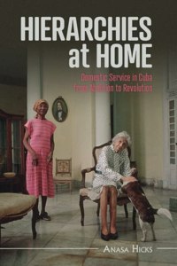 Hierarchies at Home: Domestic Service in Cuba from Abolition to Revolution