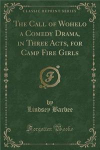 The Call of Wohelo a Comedy Drama, in Three Acts, for Camp Fire Girls (Classic Reprint)