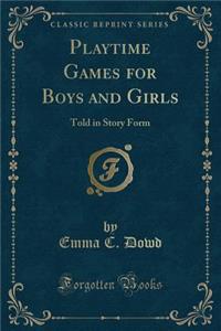 Playtime Games for Boys and Girls: Told in Story Form (Classic Reprint)