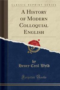 A History of Modern Colloquial English (Classic Reprint)