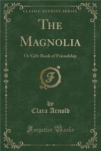 The Magnolia: Or Gift-Book of Friendship (Classic Reprint)