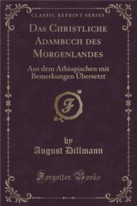 Das Christliche Adambuch Des Morgenlandes: Aus Dem ï¿½thiopischen Mit Bemerkungen ï¿½bersetzt (Classic Reprint)