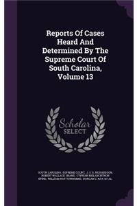 Reports of Cases Heard and Determined by the Supreme Court of South Carolina, Volume 13