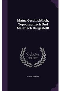 Mainz Geschichtlich, Topographisch Und Malerisch Dargestellt