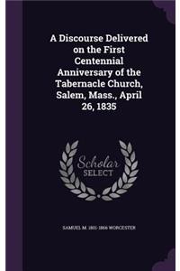 Discourse Delivered on the First Centennial Anniversary of the Tabernacle Church, Salem, Mass., April 26, 1835