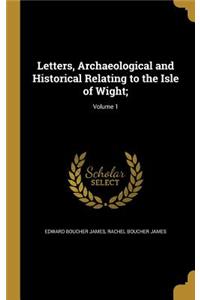 Letters, Archaeological and Historical Relating to the Isle of Wight;; Volume 1