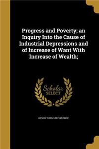 Progress and Poverty; An Inquiry Into the Cause of Industrial Depressions and of Increase of Want with Increase of Wealth;