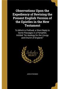Observations Upon the Expediency of Revising the Present English Version of the Epistles in the New Testament