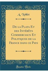 de la Plata Et Des Intérèts Commerciaux Et Politiques de la France Dans Ce Pays (Classic Reprint)