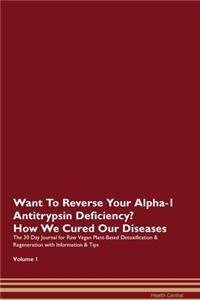 Want To Reverse Your Alpha-1 Antitrypsin Deficiency? How We Cured Our Diseases. The 30 Day Journal for Raw Vegan Plant-Based Detoxification & Regeneration with Information & Tips Volume 1