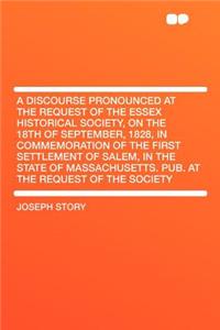 A Discourse Pronounced at the Request of the Essex Historical Society, on the 18th of September, 1828, in Commemoration of the First Settlement of S