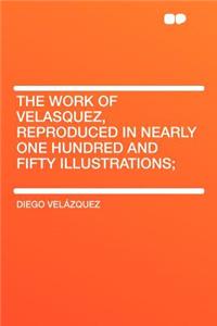 The Work of Velasquez, Reproduced in Nearly One Hundred and Fifty Illustrations;