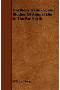 Northern Trails - Some Studies of Animal Life in the Far North