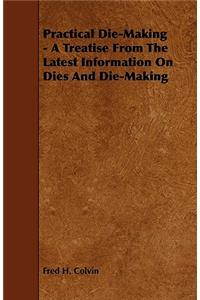 Practical Die-Making - A Treatise from the Latest Information on Dies and Die-Making