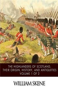 The Highlanders of Scotland, Their Origin, History, and Antiquities Volume 1 of 2