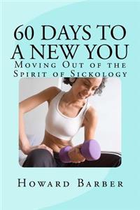 60 Days To A New You: Moving Out of the Spirit of Sickology