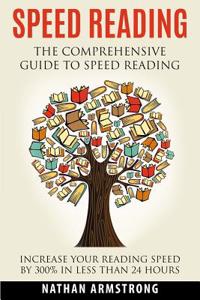 Speed Reading: The Comprehensive Guide to Speed Reading - Increase Your Reading Speed by 300% in Less Than 24 Hours