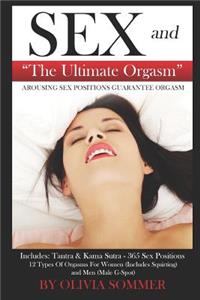 SEX and The Ultimate Orgasm - Arousing Sex Positions Guarantee Orgasm: Includes: Tantra & Kamasutra - 365 Sex Positions 12 Types Of Orgasms For Women (Includes Squirting) and Men (Male G-Spot)