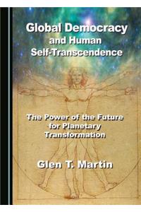 Global Democracy and Human Self-Transcendence: The Power of the Future for Planetary Transformation