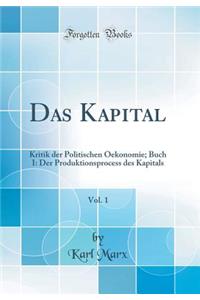 Das Kapital, Vol. 1: Kritik Der Politischen Oekonomie; Buch I: Der Produktionsprocess Des Kapitals (Classic Reprint): Kritik Der Politischen Oekonomie; Buch I: Der Produktionsprocess Des Kapitals (Classic Reprint)