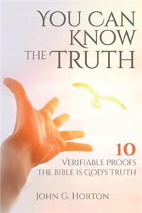 You Can Know the Truth: 10 Verifiable Proofs the Bible is God's Truth