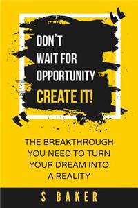 Don't Wait For Opportunity Create it