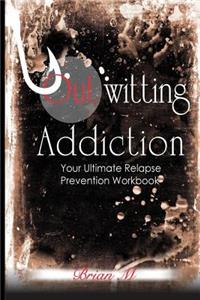 Outwitting Addiction: Your Ultimate Relapse Prevention Workbook