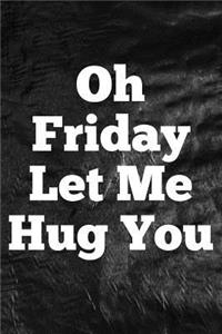 Oh Friday Let Me Hug You