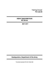 Training Circular TC 3-22.50 Heavy Machine Gun M2 Series May 2017